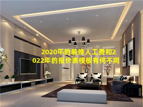 2020年的装修人工费和2022年的报价表模板有何不同