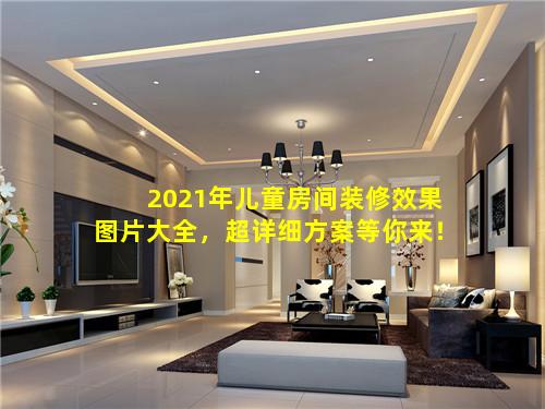 2021年儿童房间装修效果图片大全，超详细方案等你来！