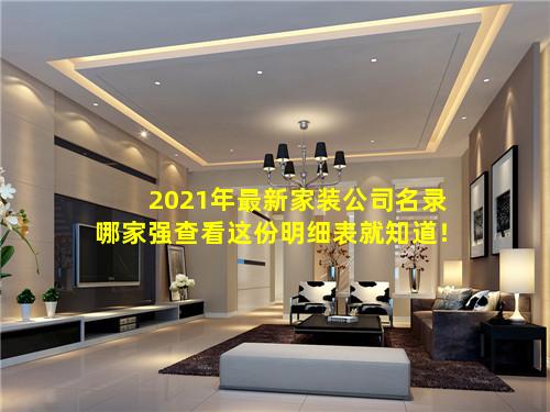 2021年最新家装公司名录哪家强查看这份明细表就知道！